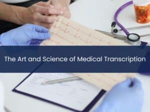 Two people review an electrocardiogram chart at a desk with a stethoscope, medication bottle, and paperwork. Text overlay reads, "The Art and Science of Medical Transcription," highlighting the medical transcription science behind healthcare documentation.